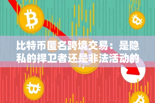 比特币匿名跨境交易:是隐私的捍卫者还是非法活动的幕后黑手? 比特币匿名跨境交易:是隐私的捍卫者还是非法活动的幕后黑手?