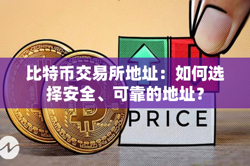 比特币交易所地址:如何选择安全、可靠的地址? 比特币交易所地址:如何选择安全、可靠的地址?