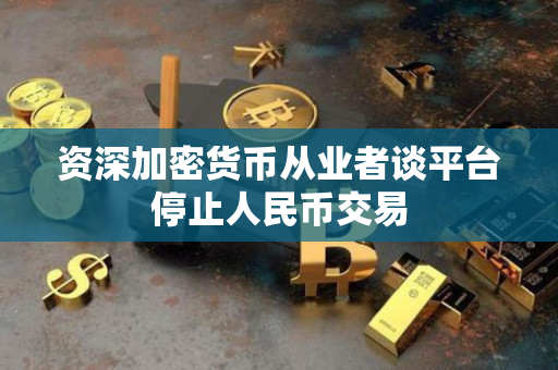 资深加密货币从业者谈平台停止人民币交易 资深加密货币从业者谈平台停止人民币交易