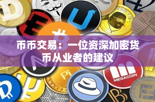币币交易:一位资深加密货币从业者的建议 币币交易:一位资深加密货币从业者的建议