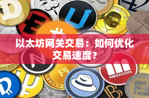 以太坊网关交易:如何优化交易速度? 以太坊网关交易:如何优化交易速度?