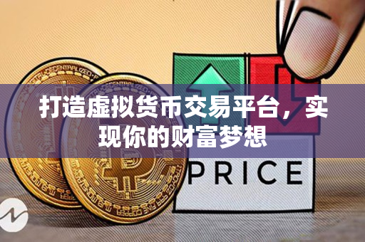 打造虚拟货币交易平台,实现你的财富梦想 打造虚拟货币交易平台,实现你的财富梦想