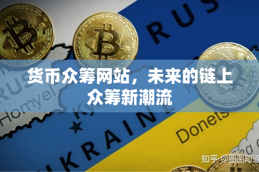货币众筹网站,未来的链上众筹新潮流 货币众筹网站,未来的链上众筹新潮流