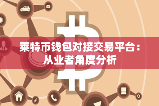 莱特币钱包对接交易平台:从业者角度分析 莱特币钱包对接交易平台:从业者角度分析