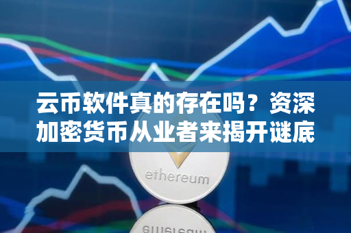 云币软件真的存在吗?资深加密货币从业者来揭开谜底 云币软件真的存在吗?资深加密货币从业者来揭开谜底