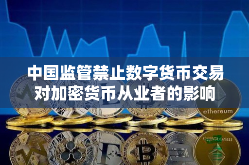 中国监管禁止数字货币交易对加密货币从业者的影响