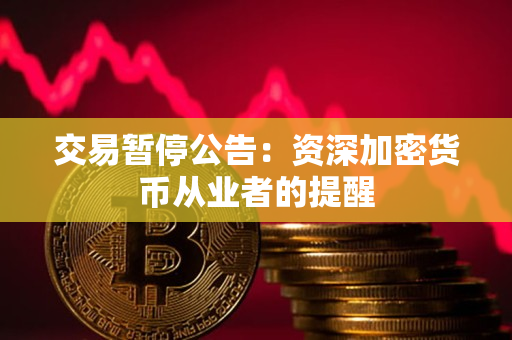 交易暂停公告:资深加密货币从业者的提醒 交易暂停公告:资深加密货币从业者的提醒