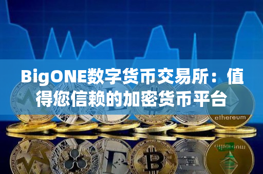 BigONE数字货币交易所:值得您信赖的加密货币平台 BigONE数字货币交易所:值得您信赖的加密货币平台