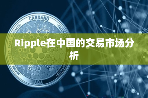 Ripple在中国的交易市场分析