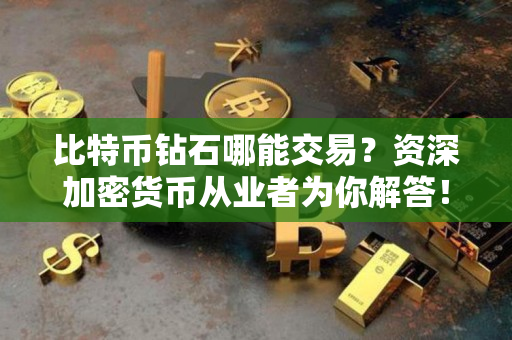 比特币钻石哪能交易?资深加密货币从业者为你解答! 比特币钻石哪能交易?资深加密货币从业者为你解答!