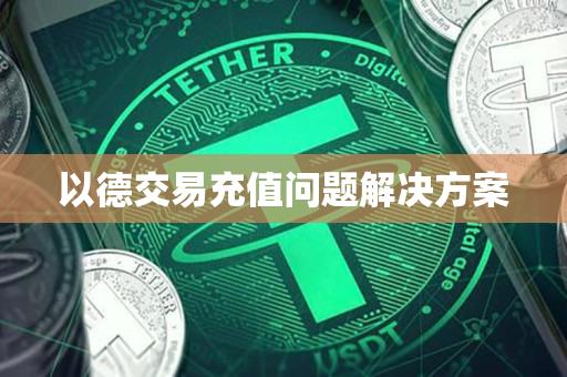 以德交易充值问题解决方案 以德交易充值问题解决方案