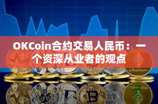 OKCoin合约交易人民币:一个资深从业者的观点 OKCoin合约交易人民币:一个资深从业者的观点