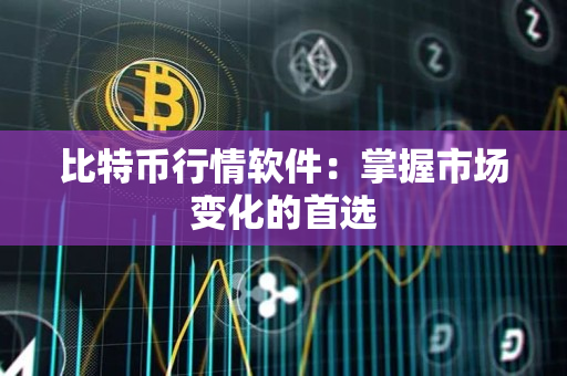 比特币行情软件:掌握市场变化的首选 比特币行情软件:掌握市场变化的首选