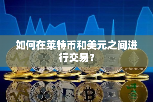 如何在莱特币和美元之间进行交易? 如何在莱特币和美元之间进行交易?