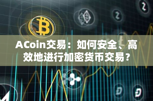 ACoin交易:如何安全、高效地进行加密货币交易? ACoin交易:如何安全、高效地进行加密货币交易?