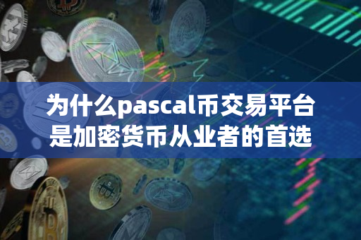 为什么pascal币交易平台是加密货币从业者的首选 为什么pascal币交易平台是加密货币从业者的首选