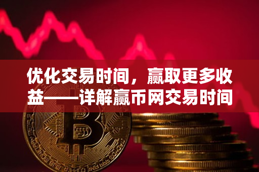优化交易时间,赢取更多收益——详解赢币网交易时间 优化交易时间,赢取更多收益——详解赢币网交易时间