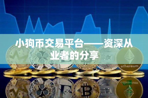 小狗币交易平台——资深从业者的分享 小狗币交易平台——资深从业者的分享