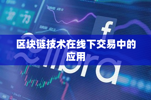 区块链技术在线下交易中的应用 区块链技术在线下交易中的应用