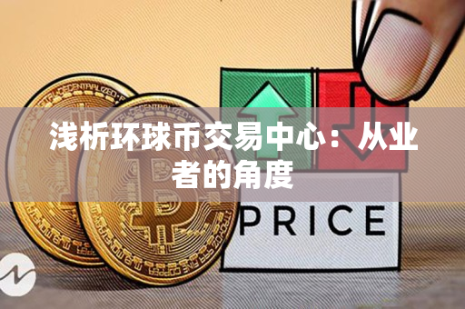 浅析环球币交易中心:从业者的角度 浅析环球币交易中心:从业者的角度