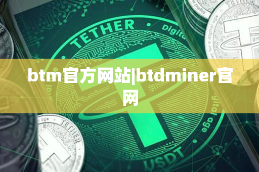 btm官方网站|btdminer官网 btm官方网站|btdminer官网