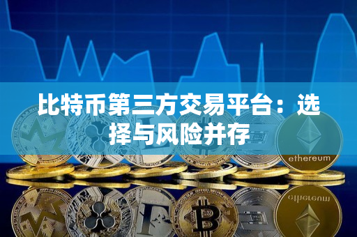 比特币第三方交易平台：选择与风险并存