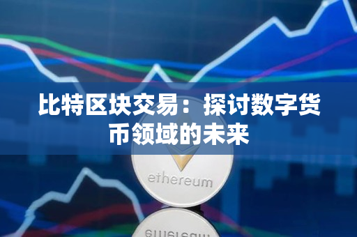 比特区块交易：探讨数字货币领域的未来