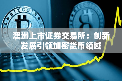 澳洲上市证券交易所：创新发展引领加密货币领域