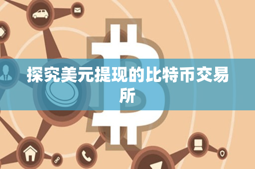 探究美元提现的比特币交易所 探究美元提现的比特币交易所