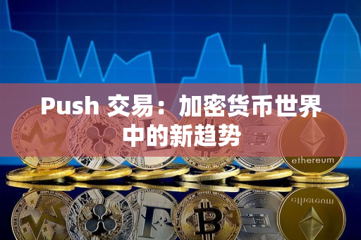 Push 交易:加密货币世界中的新趋势 Push 交易:加密货币世界中的新趋势