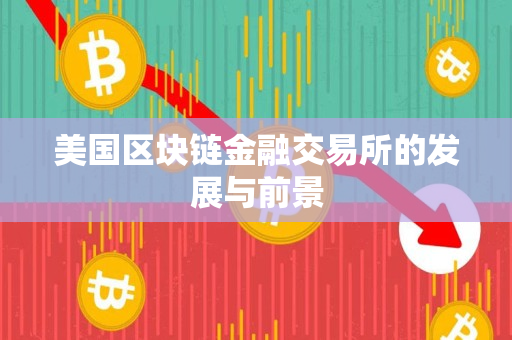 美国区块链金融交易所的发展与前景 美国区块链金融交易所的发展与前景