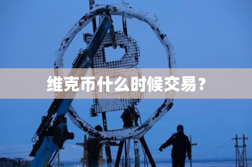 维克币什么时候交易? 维克币什么时候交易?