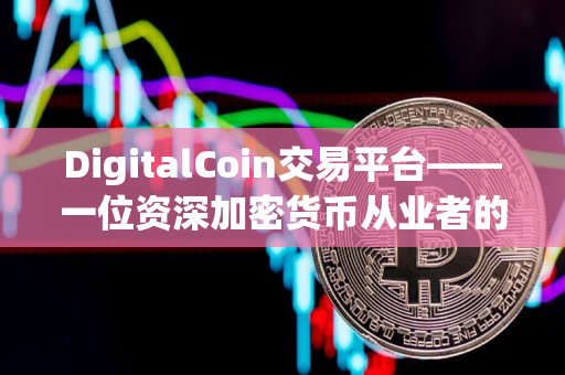 DigitalCoin交易平台——一位资深加密货币从业者的推荐