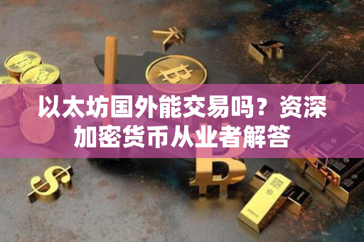 以太坊国外能交易吗？资深加密货币从业者解答