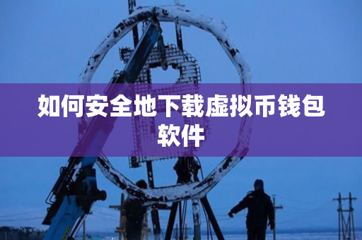 如何安全地下载虚拟币钱包软件 如何安全地下载虚拟币钱包软件