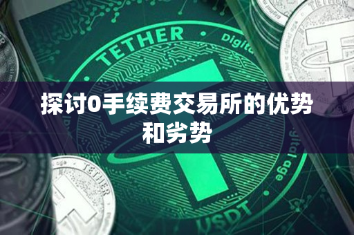探讨0手续费交易所的优势和劣势 探讨0手续费交易所的优势和劣势