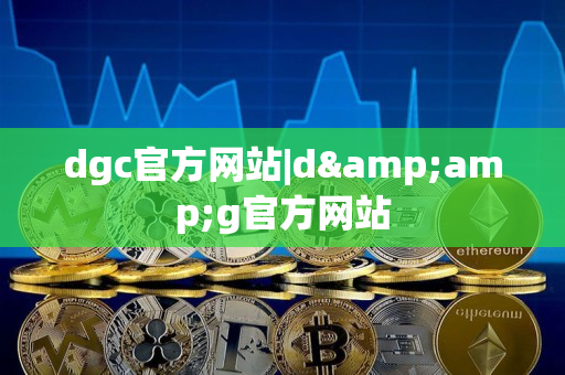 dgc官方网站|d&g官方网站 dgc官方网站|d&g官方网站