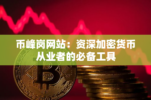 币峰岗网站:资深加密货币从业者的必备工具 币峰岗网站:资深加密货币从业者的必备工具