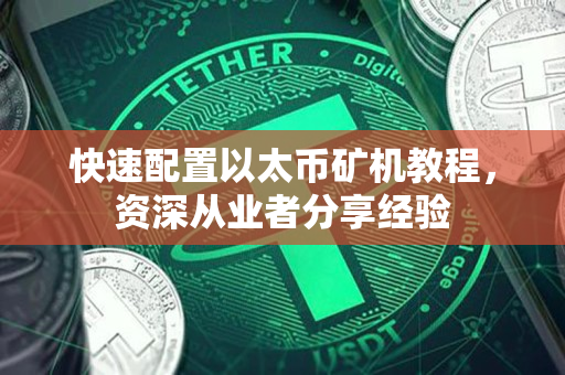快速配置以太币矿机教程,资深从业者分享经验 快速配置以太币矿机教程,资深从业者分享经验