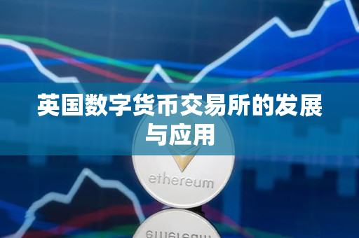 英国数字货币交易所的发展与应用 英国数字货币交易所的发展与应用