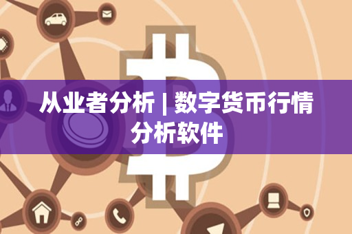 从业者分析 | 数字货币行情分析软件 从业者分析 | 数字货币行情分析软件