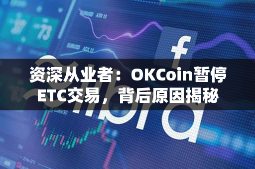 资深从业者：OKCoin暂停ETC交易，背后原因揭秘