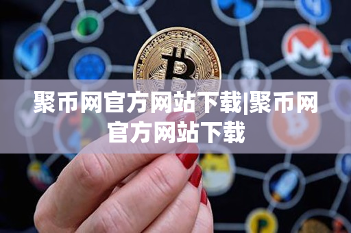 聚币网官方网站下载|聚币网官方网站下载