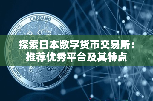 探索日本数字货币交易所:推荐优秀平台及其特点 探索日本数字货币交易所:推荐优秀平台及其特点