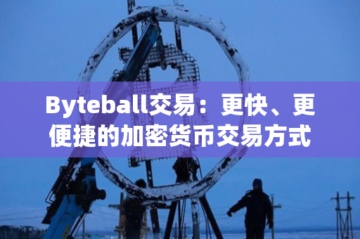 Byteball交易:更快、更便捷的加密货币交易方式 Byteball交易:更快、更便捷的加密货币交易方式