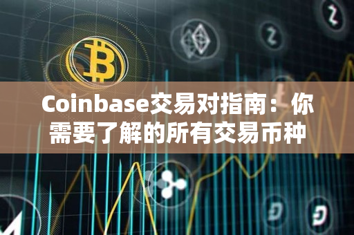 Coinbase交易对指南:你需要了解的所有交易币种 Coinbase交易对指南:你需要了解的所有交易币种