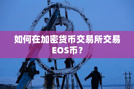 如何在加密货币交易所交易EOS币？