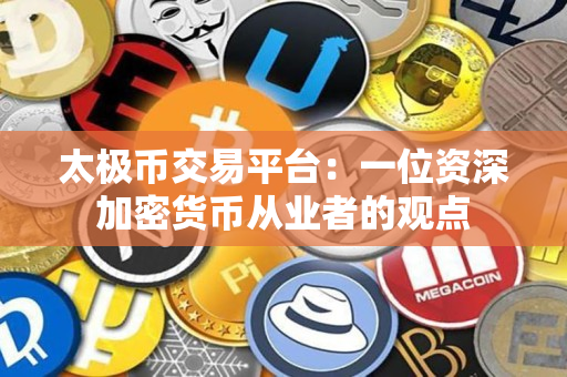 太极币交易平台：一位资深加密货币从业者的观点