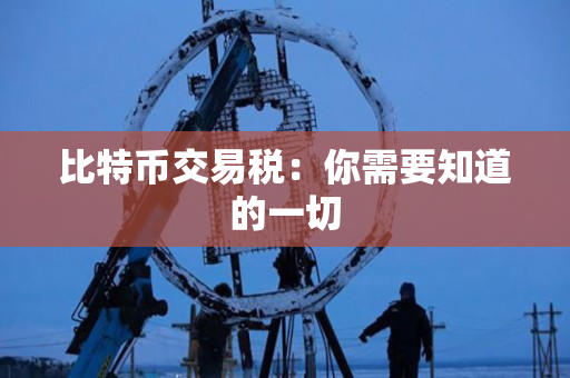 比特币交易税:你需要知道的一切 比特币交易税:你需要知道的一切