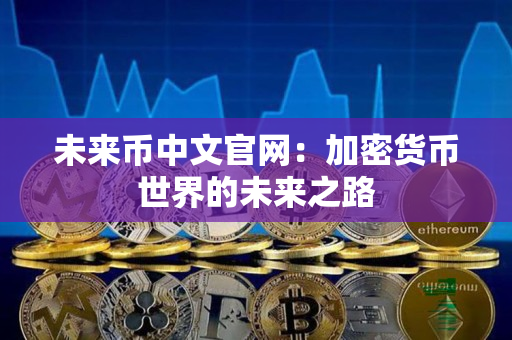 未来币中文官网：加密货币世界的未来之路